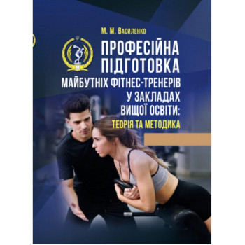 Професійна підготовка майбутніх фітнес-тренерів у закладах вищої освіти: теорія та методика. Автор: М. М. Василенко.  2019 р. 496 с.