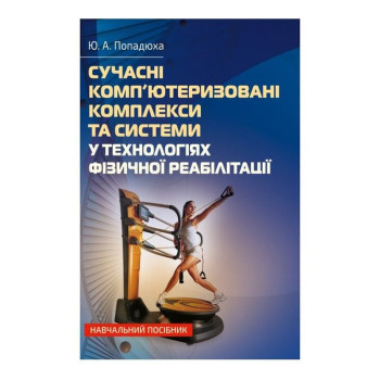 Сучасні комп'ютеризовані комплекси та системи у технологіях фізичної реабілітації. Автор: Попадюха Ю. А. Рік вид.: 2022 Ст.: 300
