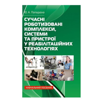Сучасні роботизовані комплекси, системи та пристрої у реабілітаційних технологіях. Автор: Попадюха Ю. А. Рік вид.: 2022 Ст.: 324