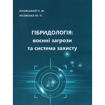 Гібридологія. Воєнні загрози та система захисту. Лісовський П.М., Лісовська Ю.П. 2023 Р.	136 с.