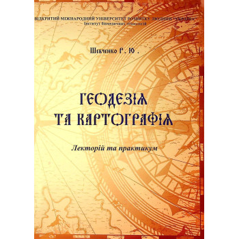 Геодезія та картографія. Лекторій та практикум. ШевченкоР.Ю.	2023 р.160 с.