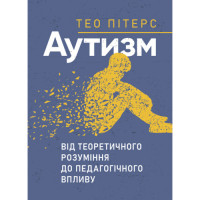 Аутизм: від теоретичного розуміння до педагогічного впливу. Автор: Тео Пітерс. 2023 р. 324 с.
