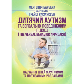 Дитячий аутизм та вербально-поведінковий підхід (Th e Verbal Behavior Approach): Навчання дітей з аутизмом та пов’язаними розладами. Автор: Мері Лінч Барбера. 2023 р. 268 с.