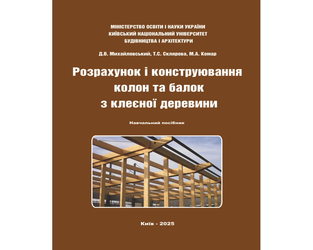 Розрахунок і конструювання колон та балок з клеєної деревини: Навчальний посібник / Уклад.: Д.В. Михайловський, Т.С. Склярова, М.А. Комар. Київ : Видавництво «Каравела», 2025. 372 с.