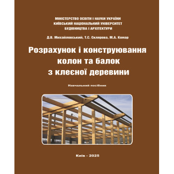 Розрахунок і конструювання колон та балок з клеєної деревини: Навчальний посібник / Уклад.: Д.В. Михайловський, Т.С. Склярова, М.А. Комар. Київ : Видавництво «Каравела», 2025. 372 с.