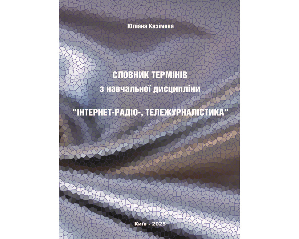 Словник термінів з навчальної дисципліни “Інтернет-радіо-, тележурналістика” / Юліана Казімова. Київ : Видавництво «Каравела», 2025. 126 с.